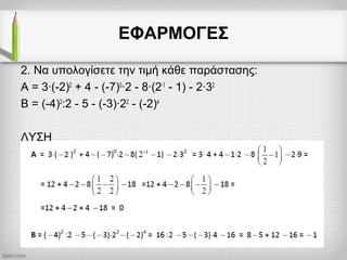 ΕΦΑΡΜΟΓΕΣ
2. Να υπολογίσετε την τιμή κάθε παράστασης:
Α = 3·(-2)2
+ 4 - (-7)0
·2 - 8·(2-1
- 1) - 2·32
Β = (-4)2
:2 - 5 - (-3)·22
- (-2)4
ΛΥΣΗ
 