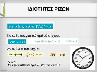ΙΔΙΟΤΗΤΕΣ ΡΙΖΩΝ
Για κάθε πραγματικό αριθμό x ισχύει:
√α · √β=√αβ
Αν α, β ≥ 0 τότε ισχύει:
Γενικά:
Αν α, β είναι θετικοί αριθμοί, τότε √α+√β≠√α+β
 