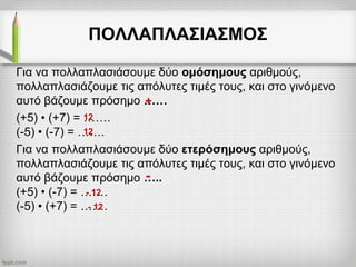 ΠΟΛΛΑΠΛΑΣΙΑΣΜΟΣ
Για να πολλαπλασιάσουμε δύο ομόσημους αριθμούς,
πολλαπλασιάζουμε τις απόλυτες τιμές τους, και στο γινόμενο
αυτό βάζουμε πρόσημο ……
(+5) • (+7) = …….
(-5) • (-7) = …….
Για να πολλαπλασιάσουμε δύο ετερόσημους αριθμούς,
πολλαπλασιάζουμε τις απόλυτες τιμές τους, και στο γινόμενο
αυτό βάζουμε πρόσημο …..
(+5) • (-7) = …….
(-5) • (+7) = …….
+
-
12
12
- 12
- 12
 