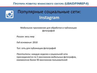 Популярные социальные сети:
Instagram
Мобильное приложение для обработки и публикации
фотографий
Регион: весь мир
Год основания: 2010
Тип: сеть для публикации фотографий
Посетители: каждую неделю к социальной сети
присоединяется по 5 миллионов мобильных фотографов,
ежемесячно более 90 миллионов пользователей
 