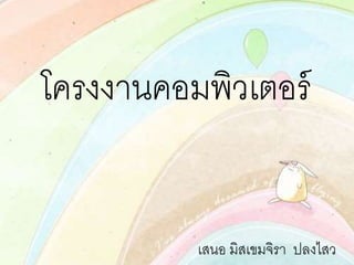 โครงงานคอมพิวเตอร์
เสนอ มิสเขมจิรา ปลงไสว
 