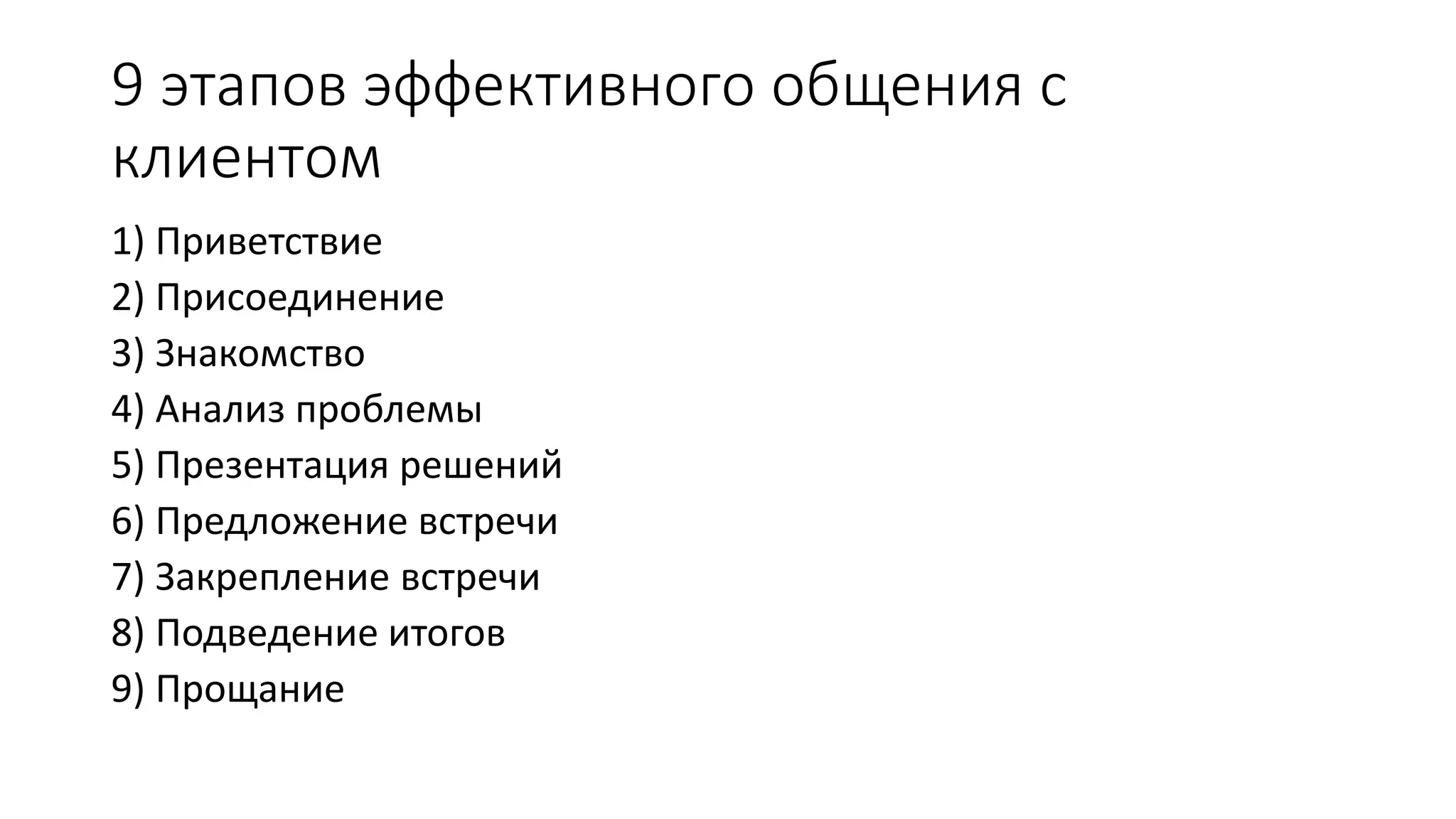 9 этапов эффективного общения с
клиентом
1) Приветствие
2) Присоединение
3) Знакомство
4) Анализ проблемы
5) Презентация решений
6) Предложение встречи
7) Закрепление встречи
8) Подведение итогов
9) Прощание
 