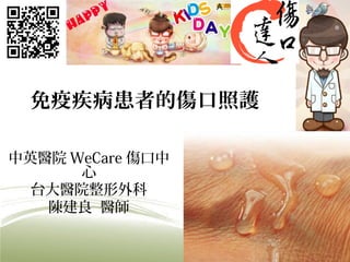 免疫疾病患者的傷口照護
中英醫院 WeCare 傷口中
心
台大醫院整形外科
陳建良 醫師
 