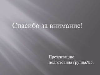 Спасибо за внимание!
Презентацию
подготовила группа№5.
 