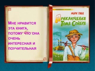 МНЕ НРАВИТСЯ
ЭТА КНИГА,
ПОТОМУ ЧТО ОНА
ОЧЕНЬ
ИНТЕРЕСНАЯ И
ПОУЧИТЕЛЬНАЯ
 