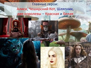 Главные герои:
Алиса, Чеширский Кот, Шляпник,
две королевы – Красная и Белая