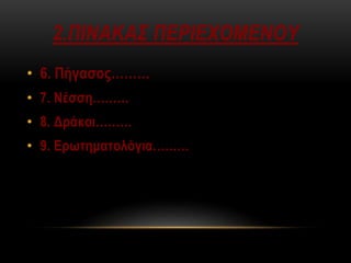 2.ΠΙΝΑΚΑΣ ΠΕΡΙΕΧΟΜΕΝΟΥ
• 6. Πήγασος………
• 7. Νέσση………
• 8. Δράκοι………
• 9. Ερωτηματολόγια………
 