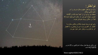 ‫نواختر‬:
‫در‬ ‫را‬ ‫نو‬ ‫ی‬ ‫ستاره‬ ‫مفهوم‬ ‫نواختر‬ ‫ی‬ ‫واژه‬
‫میکند‬ ‫تدایی‬ ‫ذهن‬.
‫گذشته‬ ‫در‬ ‫که‬ ‫است‬ ‫آنجا‬ ‫از‬ ‫آن‬ ‫برای‬ ‫نو‬ ‫صفت‬
‫که‬ ‫است‬ ‫جدید‬ ‫ای‬ ‫ستاره‬ ‫از‬ ‫نور‬ ‫این‬ ‫میشده‬ ‫تصور‬
‫نبوده‬ ‫خودش‬ ‫رویت‬ ‫مکان‬ ‫در‬ ‫قبال‬.
‫با‬ ‫ستاره‬ ‫برعکس‬ ‫بلکه‬ ‫نیست‬ ‫درست‬ ‫این‬ ‫ولی‬
‫انفجار‬ ‫با‬ ‫و‬ ‫پایانی‬ ‫دوران‬ ‫وارد‬ ‫اختری‬ ‫نو‬ ‫انفجار‬
‫میرسد‬ ‫خود‬ ‫عمر‬ ‫پایان‬ ‫ب‬ ‫نواختری‬ ‫ر‬َ‫ب‬َ‫ا‬.
‫در‬ ‫استرالیایی‬ ‫سیک‬ ‫جان‬ ‫توسط‬ ‫عکس‬ ‫این‬21‫مارس‬
2015‫شده‬ ‫گرفته‬.
Nova sagittarill2015 NO.2
 