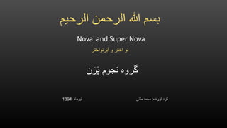 ‫الرحیم‬ ‫الرحمن‬ ‫هللا‬ ‫بسم‬
‫رنواختر‬َ‫ب‬َ‫ا‬ ‫و‬ ‫اختر‬ ‫نو‬
Nova and Super Nova
‫ن‬َ‫ر‬َ‫پ‬ ‫نجوم‬ ‫گروه‬
‫آورنده‬ ‫گرد‬:‫تیرماه‬ ‫ملتی‬ ‫محمد‬1394
 