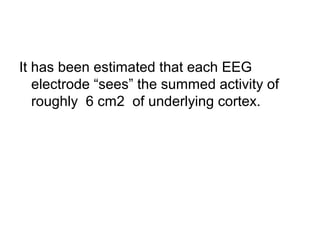 It has been estimated that each EEG
electrode “sees” the summed activity of
roughly 6 cm2 of underlying cortex.
 