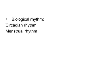 • Biological rhythm:
Circadian rhythm
Menstrual rhythm
 