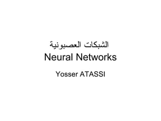 ‫العصبونية‬ ‫الشبكات‬
Neural Networks
Yosser ATASSI
 