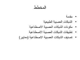 ‫المخطط‬
•‫مقدمة‬
•‫الطبيعية‬ ‫العصبية‬ ‫الشبكات‬
•‫الطصطناعية‬ ‫العصبية‬ ‫الشبكات‬ ‫مكونات‬
•‫الطصطناعية‬ ‫العصبية‬ ‫الشبكات‬ ‫تطبيقات‬
•(‫)معايير‬ ‫الطصطناعية‬ ‫العصبية‬ ‫الشبكات‬ ‫تصنيف‬
 