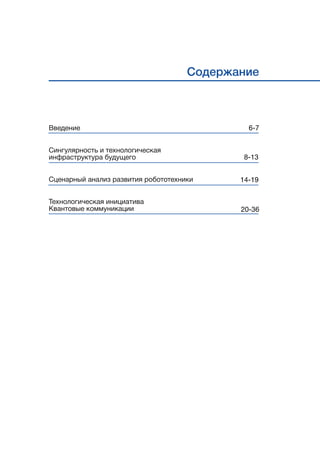 Содержание
Введение
Сингулярность и технологическая
инфраструктура будущего
Сценарный анализ развития робототехники
Технологическая инициатива
Квантовые коммуникации
6-7
8-13
14-19
20-36
 