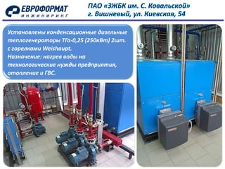 Установлены конденсационные дизельные
теплогенераторы ТГа-0,25 (250кВт) 2шт.
с горелками Weishaupt.
Назначение: нагрев воды на
технологические нужды предприятия,
отопление и ГВС.
 