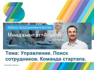 generation-startup.ru
Тема: Управление. Поиск
сотрудников. Команда стартапа.
 