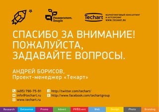 АНДРЕЙ БОРИСОВ,
Проект-менеджер «Текарт»
СПАСИБО ЗА ВНИМАНИЕ!
ПОЖАЛУЙСТА,
ЗАДАВАЙТЕ ВОПРОСЫ.
 