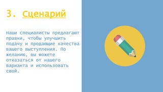 3. Сценарий
Наши специалисты предлагают
правки, чтобы улучшить
подачу и продающие качества
вашего выступления. По
желанию, вы можете
отказаться от нашего
варианта и использовать
свой.
 