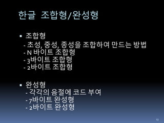 한글 조합형/완성형
 조합형
- 초성, 중성, 종성을 조합하여 만드는 방법
- N 바이트 조합형
- 3바이트 조합형
- 2바이트 조합형
 완성형
- 각각의 음절에 코드 부여
- 7바이트 완성형
- 2바이트 완성형
13
 
