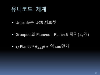 유니코드 체계
 Unicode는 UCS 서브셋
 Group00 의 Plane00 ~ Plane16 까지( 17개)
 17 Planes * 65536 = 약 100만개
31
 