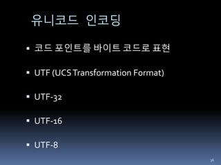 유니코드 인코딩
 코드 포인트를 바이트 코드로 표현
 UTF (UCSTransformation Format)
 UTF-32
 UTF-16
 UTF-8
36
 