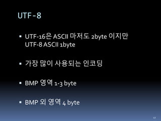 UTF-8
 UTF-16은 ASCII 마저도 2byte 이지만
UTF-8 ASCII 1byte
 가장 많이 사용되는 인코딩
 BMP 영역 1-3 byte
 BMP 외 영역 4 byte
41
 