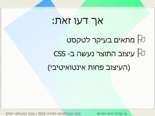 ©‫חודיס‬ ‫חייט‬ ‫שרית‬‫למידה‬ ‫טכנולוגיות‬ ‫כנס‬2015|‫חולון‬ ‫טכנולוגי‬ ‫מכון‬
‫זאת‬ ‫דעו‬ ‫אך‬:
‫לטקסט‬ ‫בעיקר‬ ‫מתאים‬
‫ב‬ ‫נעשה‬ ‫התוצר‬ ‫עיצוב‬-CSS
(‫אינטואיטיבי‬ ‫פחות‬ ‫העיצוב‬)
 