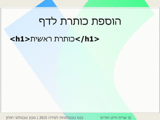 ©‫חודיס‬ ‫חייט‬ ‫שרית‬‫למידה‬ ‫טכנולוגיות‬ ‫כנס‬2015|‫חולון‬ ‫טכנולוגי‬ ‫מכון‬
‫לדף‬ ‫כותרת‬ ‫הוספת‬
<h1>‫ראשית‬ ‫/<כותרת‬h1>
 