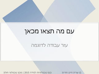 ©‫חודיס‬ ‫חייט‬ ‫שרית‬‫למידה‬ ‫טכנולוגיות‬ ‫כנס‬2015|‫חולון‬ ‫טכנולוגי‬ ‫מכון‬
‫מכאן‬ ‫תצאו‬ ‫מה‬ ‫עם‬
‫לדוגמה‬ ‫עבודה‬ ‫עזר‬
 