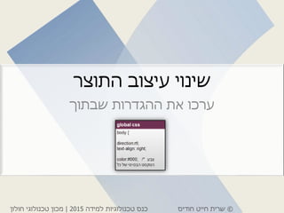 ©‫חודיס‬ ‫חייט‬ ‫שרית‬‫למידה‬ ‫טכנולוגיות‬ ‫כנס‬2015|‫חולון‬ ‫טכנולוגי‬ ‫מכון‬
‫התוצר‬ ‫עיצוב‬ ‫שינוי‬
‫שבתוך‬ ‫ההגדרות‬ ‫את‬ ‫ערכו‬
 