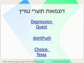 ©‫חודיס‬ ‫חייט‬ ‫שרית‬‫למידה‬ ‫טכנולוגיות‬ ‫כנס‬2015|‫חולון‬ ‫טכנולוגי‬ ‫מכון‬
‫תוצרי‬ ‫דוגמאות‬‫טוויין‬
Depression
Quest
dontPush
Choice:
Texas
 
