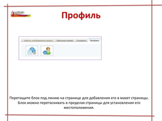 Профиль
Перетащите блок под линию на странице для добавления его в макет страницы.
Блок можно перетаскивать в пределах страницы для установления его
местоположения.
 