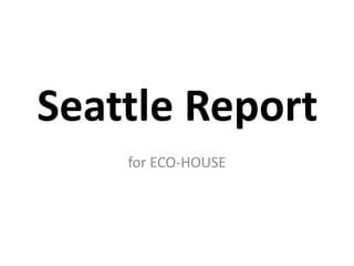 for ECO-HOUSE
Seattle Report
 