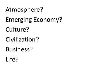 Atmosphere?
Emerging Economy?
Culture?
Civilization?
Business?
Life?
 