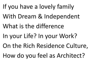 If you have a lovely family
With Dream & Independent
What is the difference
In your Life? In your Work?
On the Rich Residence Culture,
How do you feel as Architect?
 