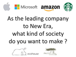 As the leading company
to New Era,
what kind of society
do you want to make ?
 