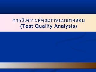 การวิเคราะห์คุณภาพแบบทดสอบ
(Test Quality Analysis)
การวิเคราะห์คุณภาพแบบทดสอบ
(Test Quality Analysis)
 