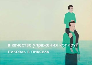 в качестве упражения копируй
пиксель в пиксель
 