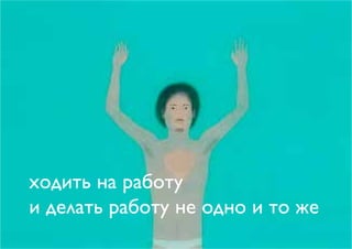 ходить на работу
и делать работу не одно и то же
 