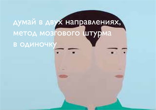 думай в двух направлениях,
метод мозгового штурма
в одиночку
 