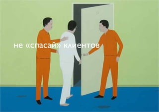 не «спасай» клиентов
 