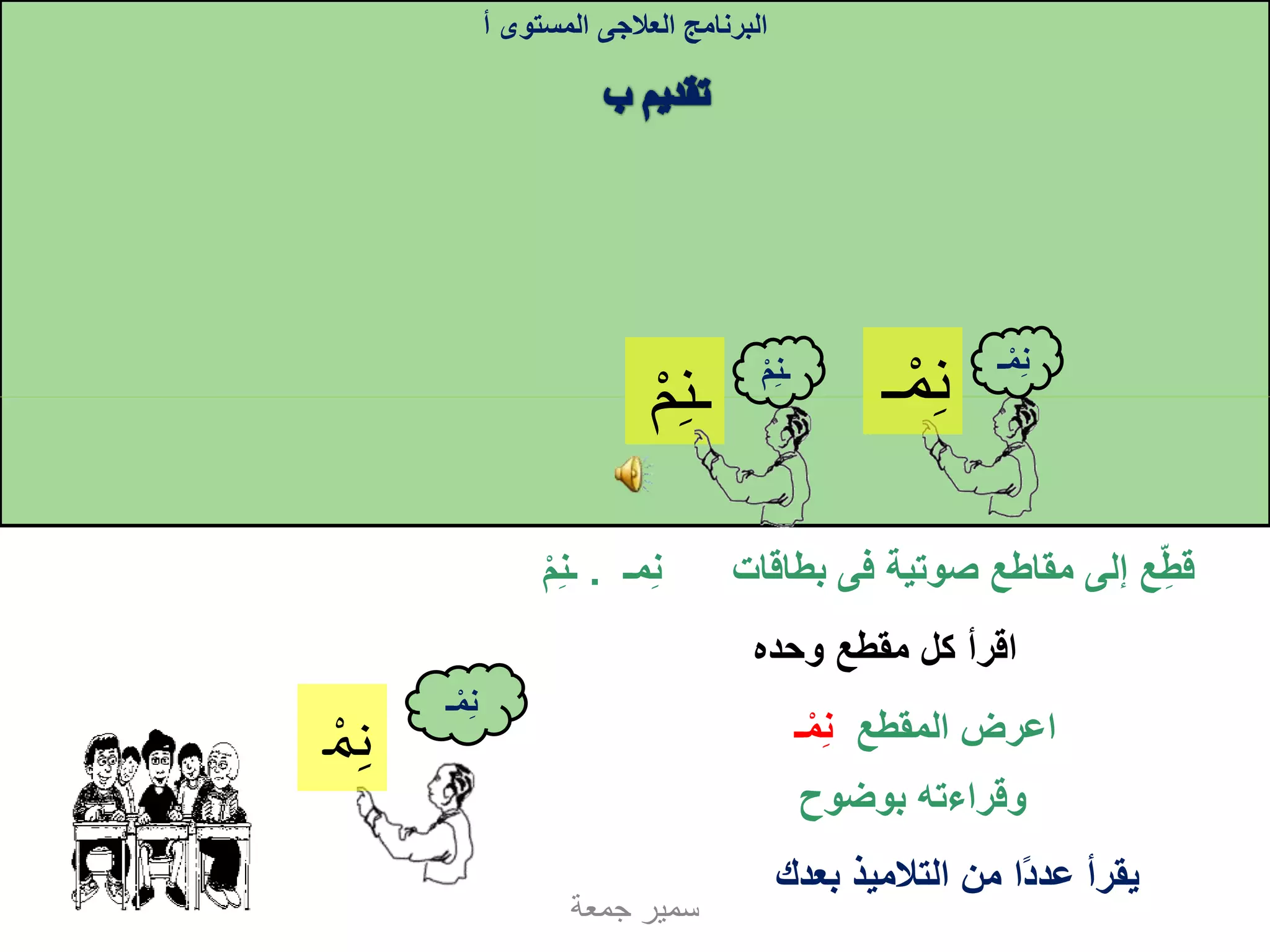 ِ‫ن‬‫ـ‬‫م‬
‫صوتية‬ ‫مقاطع‬ ‫إلى‬ ‫ع‬‫قط‬‫فى‬‫مـ‬‫ن‬ ‫بطاقات‬.‫ـن‬‫م‬
‫البرنامج‬‫العالجى‬‫المستوى‬‫أ‬
‫جمعة‬ ‫سمير‬
ِ‫ن‬‫م‬‫ـ‬
‫وحده‬ ‫مقطع‬ ‫كل‬ ‫اقرأ‬
‫المقطع‬ ‫اعرض‬‫ـ‬‫م‬‫ن‬
‫بوضوح‬ ‫وقراءته‬
‫ن‬‫م‬‫ـ‬‫ـن‬‫م‬
‫بعدك‬ ‫التالميذ‬ ‫من‬ ‫ا‬ً‫د‬‫عد‬ ‫يقرأ‬
ِ‫ن‬ِ‫م‬‫ـ‬
‫م‬‫ن‬‫ـ‬
 