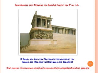 47
Πηγή εικόνας: http://www.pi-schools.gr/lessons/aesthetics/eikastika/afises/first_page.php
O βωμός του Δία στην Πέργαμο (αναπαράσταση του
βωμού στο Μουσείο της Περγάμου στο Βερολίνο)
Βρισκόμαστε στην Πέργαμο του βασιλιά Ευμένη τον 2ο αι. π.Χ.
 