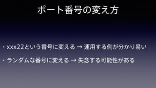 ポート番号の変え方
• xxx22という番号に変える → 運用する側が分かり易い
• ランダムな番号に変える → 失念する可能性がある
 