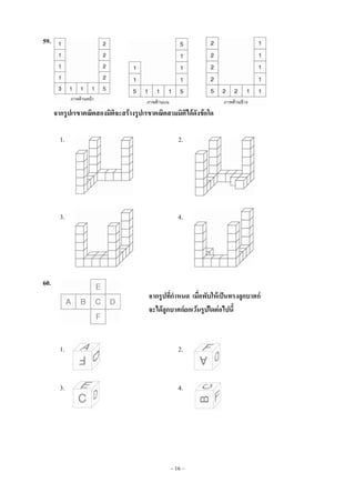 ~ 16 ~
59.
จากรูปเรขาคณิตสองมิติจะสร้างรูปเรขาคณิตสามมิติได้ดังข้อใด
1. 2.
3. 4.
60.
จากรูปที่กาหนด เมื่อพับให้เป็นทรงลูกบาศก์
จะได้ลูกบาศก์ยกเว้นรูปใดต่อไปนี้
1. 2.
3. 4.
 