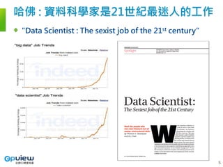 哈佛 : 資料科學家是21世紀最迷人的工作
"Data Scientist : The sexist job of the 21st century"
5
 
