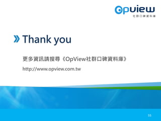 Thank you
更多資訊請搜尋《OpView社群口碑資料庫》
http://www.opview.com.tw
社 群 口 碑 資 料 庫
55
 