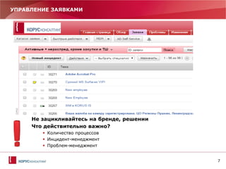7
УПРАВЛЕНИЕ ЗАЯВКАМИ
Не зацикливайтесь на бренде, решении
Что действительно важно?
 Количество процессов
 Инцидент-менеджмент
 Проблем-менеджмент
 