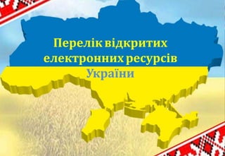 Переліквідкритих
електроннихресурсів
України
 
