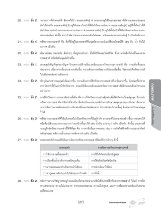 โครงการวัดและประเมินผลโครงการวัดและประเมินผล
โครงการบูรณาการแบบทดสอบ
20. ตอบ ขอ 2. จากตารางที่กําหนดให สังเกตไดวา หอยสายพันธุ A สามารถอยูไดในทุกสภาพปาที่มีความหนาแนนของ
ตนไมตางกัน หอยสายพันธุB อยูไดเฉพาะในปาที่มีตนไมหนาแนนมาก หอยสายพันธุC อยูไดทั้งในปาที่มี
ตนไมหนาแนนปานกลางและหนาแนนมาก สวนหอยสายพันธุD อยูไดทั้งในปาที่มีตนไมหนาแนนมากและ
หนาแนนนอย ดังนั้น หากปามีความหนาแนนของตนไมลดลง จะสงผลตอหอยสายพันธุ B เปนอันดับแรก
21. ตอบ ขอ 4. ทรัพยากรธรรมชาติ คือ สิ่งที่มีอยูในธรรมชาติที่มนุษยสามารถนํามาใชประโยชนได เชน ดิน นํ้า ตนไม
อากาศ เปนตน
22. ตอบ ขอ 4. สิ่งแวดลอม หมายถึง สิ่งตางๆ ที่อยูรอบตัวเรา ทั้งที่มีชีวิตและไมมีชีวิต ซึ่งอาจเปนสิ่งที่เกิดขึ้นเองตาม
ธรรมชาติ หรือสิ่งที่มนุษยสรางขึ้น
23. ตอบ ขอ 1. สาเหตุสําคัญที่สุดของปญหาวิกฤตการณดานสิ่งแวดลอมและทรัพยากรธรรมชาติ คือ การเพิ่มขึ้นของ
ประชากร เนื่องจากเมื่อประชากรเพิ่มขึ้น ความตองการทรัพยากรก็ยอมเพิ่มขึ้น จึงสงผลใหทรัพยากรมี
ไมเพียงพอตอความตองการ
24. ตอบ ขอ 2. ปจจุบันประชากรมนุษยเพิ่มมากขึ้น ความตองการใชทรัพยากรธรรมชาติจึงเพิ่มมากขึ้น ในขณะที่ยังขาด
การจัดการที่ดีในการใชทรัพยากร สงผลใหสิ่งแวดลอมและทรัพยากรธรรมชาติมีลักษณะเสื่อมโทรมลง
อยางมาก
25. ตอบ ขอ 2. การใชทรัพยากรธรรมชาติอยางยั่งยืน คือ การใชทรัพยากรอยางคุมคาเพื่อใหเกิดประโยชนสูงสุด มีการนํา
ทรัพยากรธรรมชาติมาใชเทาที่จําเปน ซึ่งนับเปนแนวทางหนึ่งในการรักษาสมดุลของระบบนิเวศ เนื่องจาก
จะทําใหสภาพแวดลอมของระบบนิเวศเปลี่ยนแปลงนอยมาก ระบบนิเวศบริเวณนั้นๆ จึงสามารถรักษาสมดุล
ไวได
26. ตอบ ขอ 3. ทรัพยากรธรรมชาติที่ใชแลวหมดไป เปนทรัพยากรที่มีอยูจํากัด ธรรมชาติไมสามารถสรางขึ้นมาทดแทนได
หรือตองใชระยะเวลานานมากกวาจะสรางขึ้นมาได เชน นํ้ามัน แรธาตุ ถานหิน เปนตน ดังนั้น แนวทางที่
จะอนุรักษทรัพยากรเหลานี้ไดดีที่สุด คือ การหาสิ่งอื่นมาทดแทน เชน การผลิตไฟฟาพลังงานแสงอาทิตย
พลังงานลม พลังงานนํ้าแทนการผลิตจากถานหิน เปนตน
27. ตอบ ขอ 3. การกระทําที่กําหนดใหเปนการจัดการทรัพยากรธรรมชาติโดยวิธีการตางๆ ดังนี้
การกระทํา การจัดการทรัพยากรธรรมชาติ
การใชกระดาษทั้งสองหนา การใชใหเกิดประโยชนสูงสุด
การเลือกซื้อนํ้ายาลางจานชนิดถุงเติม การใชผลิตภัณฑชนิดเติม
การนํากลองนมมาทําเปนกระเปาใสของ การนํากลับมาใชใหม
การนําถุงพลาสติกใบเกาไปใสของจากรานคา การใชซํ้า
28. ตอบ ขอ 2. หลักการจากปรัชญาเศรษฐกิจพอเพียงที่สามารถนํามาปรับใชกับการใชทรัพยากรธรรมชาติ ไดแก การยึด
ทางสายกลาง ความไมประมาท ความพอประมาณ ความมีเหตุผล และการเตรียมความพรอมกับความ
เปลี่ยนแปลง
(27)
 